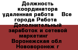 Должность координатора(удаленная работа) - Все города Работа » Дополнительный заработок и сетевой маркетинг   . Воронежская обл.,Нововоронеж г.